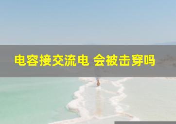 电容接交流电 会被击穿吗